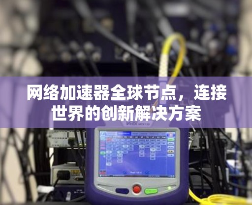 网络加速器全球节点,连接世界的创新解决方案 网络加速器全球节点,连接世界的创新解决方案