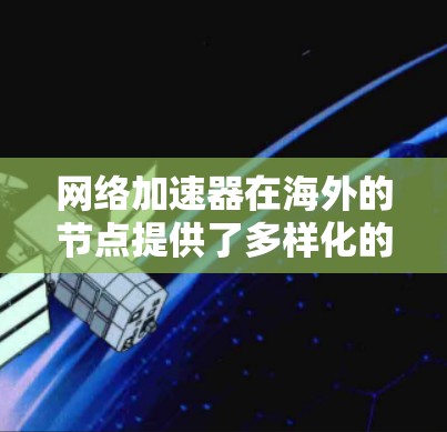 网络加速器在海外的节点提供了多样化的解决方案,帮助用户在国际网络环境中优化数据传输。以下是对这些平台的详细总结 网络加速器在海外的节点提供了多样化的解决方案,帮助用户在国际网络环境中优化数据传输。以下是对这些平台的详细总结