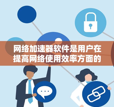 网络加速器软件是用户在提高网络使用效率方面的重要工具,以下是使用这些软件的步骤和考虑因素 网络加速器软件是用户在提高网络使用效率方面的重要工具,以下是使用这些软件的步骤和考虑因素