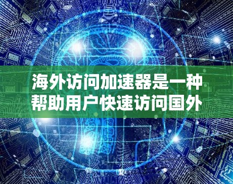 海外访问加速器是一种帮助用户快速访问国外网站或页面的工具。它通过优化网站加载速度、提升访问体验等方式,减少用户在访问海外内容时的延迟和不便。以下是一些常见的海外访问加速器及其特点 海外访问加速器是一种帮助用户快速访问国外网站或页面的工具。它通过优化网站加载速度、提升访问体验等方式,减少用户在访问海外内容时的延迟和不便。以下是一些常见的海外访问加速器及其特点