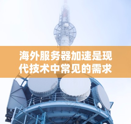 海外服务器加速是现代技术中常见的需求,特别是在需要快速响应或处理大量请求的情况下。以下是关于如何申请和使用的详细步骤 海外服务器加速是现代技术中常见的需求,特别是在需要快速响应或处理大量请求的情况下。以下是关于如何申请和使用的详细步骤