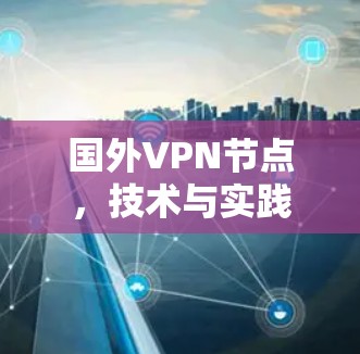 国外VPN节点,技术与实践的双重威胁 国外VPN节点,技术与实践的双重威胁