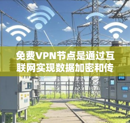 免费VPN节点是通过互联网实现数据加密和传输的网络服务,通常不涉及实际的VPN设备。以下是对这些节点的详细分析和使用指南 免费VPN节点是通过互联网实现数据加密和传输的网络服务,通常不涉及实际的VPN设备。以下是对这些节点的详细分析和使用指南
