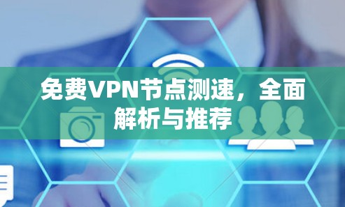 免费VPN节点测速,全面解析与推荐 免费VPN节点测速,全面解析与推荐