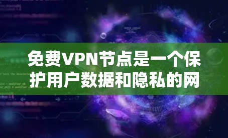 免费VPN节点是一个保护用户数据和隐私的网络服务，旨在提供安全的网络连接。以下是对免费VPN节点的概述和推荐