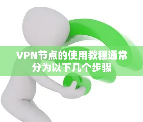 VPN节点的使用教程通常分为以下几个步骤