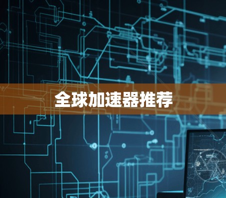 全球加速器推荐 全球加速器推荐