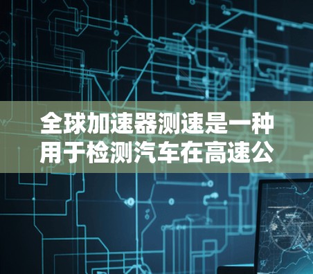全球加速器测速是一种用于检测汽车在高速公路上是否遵守交通规则的装置。它通常用于测试车辆的刹车距离、车速以及驾驶员的反应时间是否符合标准。以下是关于全球加速器测速的详细解答 全球加速器测速是一种用于检测汽车在高速公路上是否遵守交通规则的装置。它通常用于测试车辆的刹车距离、车速以及驾驶员的反应时间是否符合标准。以下是关于全球加速器测速的详细解答