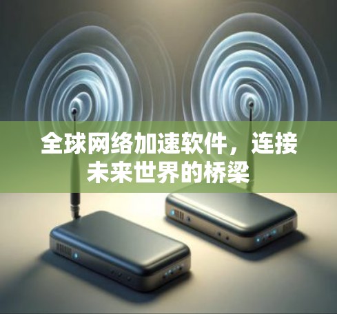 全球网络加速软件，连接未来世界的桥梁