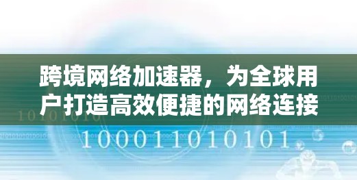 跨境网络加速器,为全球用户打造高效便捷的网络连接工具 跨境网络加速器,为全球用户打造高效便捷的网络连接工具