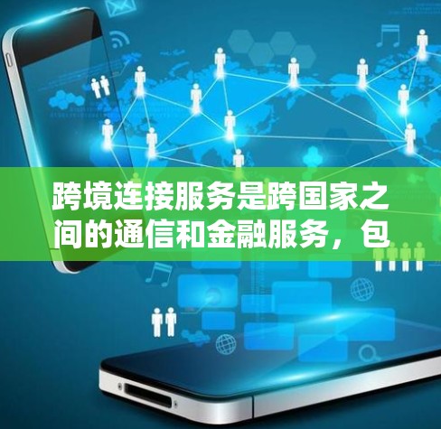 跨境连接服务是跨国家之间的通信和金融服务，包括以下几个主要方面
