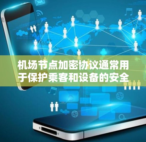机场节点加密协议通常用于保护乘客和设备的安全，防止数据泄露和未经授权的访问。以下是一些常见的机场节点加密协议及其应用场景