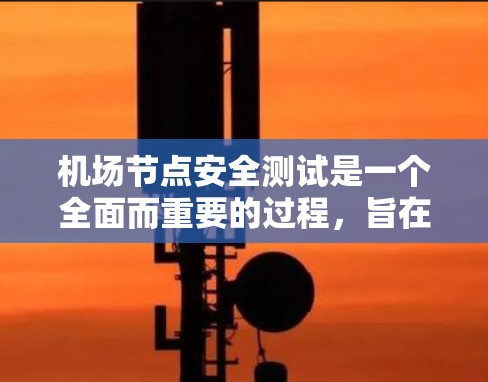 机场节点安全测试是一个全面而重要的过程,旨在确保机场设施的可靠性和安全性。以下是关于机场节点安全测试的总结 机场节点安全测试是一个全面而重要的过程,旨在确保机场设施的可靠性和安全性。以下是关于机场节点安全测试的总结