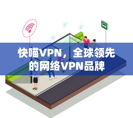 快喵VPN,全球领先的网络VPN品牌 快喵VPN,全球领先的网络VPN品牌