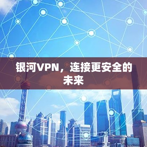 银河VPN,连接更安全的未来 银河VPN,连接更安全的未来
