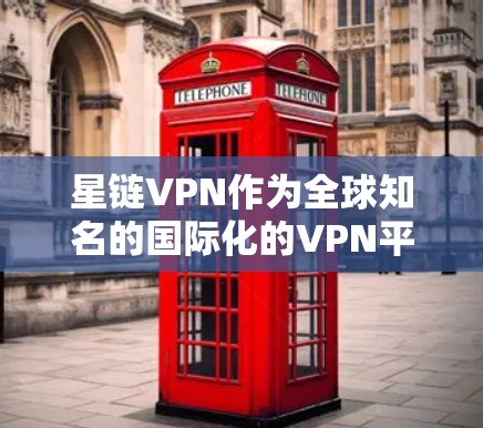 星链VPN作为全球知名的国际化的VPN平台,对VPN行业具有重要影响。以下是对其发展的分析 星链VPN作为全球知名的国际化的VPN平台,对VPN行业具有重要影响。以下是对其发展的分析
