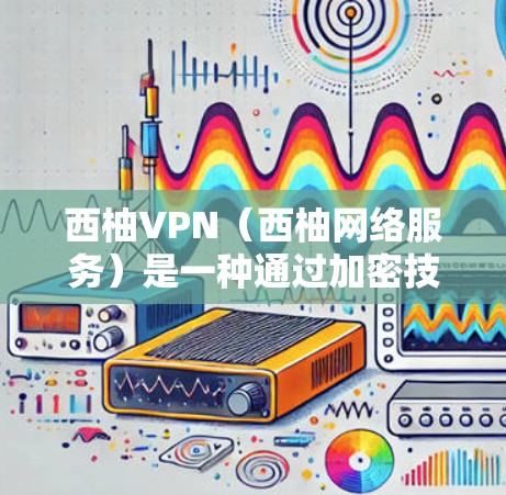西柚VPN（西柚网络服务）是一种通过加密技术将用户连接到外部互联网的网络服务。它通常使用基于Wi-Fi、移动数据或结合多种技术的加密方式，确保用户的数据安全和隐私