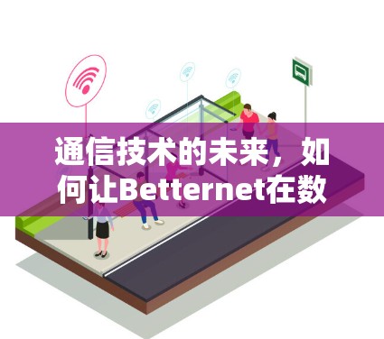 通信技术的未来,如何让Betternet在数字世界中立于不败之地? 通信技术的未来,如何让Betternet在数字世界中立于不败之地?