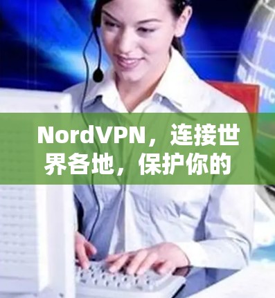 NordVPN,连接世界各地,保护你的数据 NordVPN,连接世界各地,保护你的数据