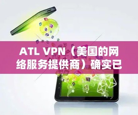 ATL VPN(美国的网络服务提供商)确实已经停止独立运营,这是由于其业务在218年因技术发展和市场变化而中断。以下是关于ATL VPN业务中断和恢复情况的详细信息 ATL VPN(美国的网络服务提供商)确实已经停止独立运营,这是由于其业务在218年因技术发展和市场变化而中断。以下是关于ATL VPN业务中断和恢复情况的详细信息