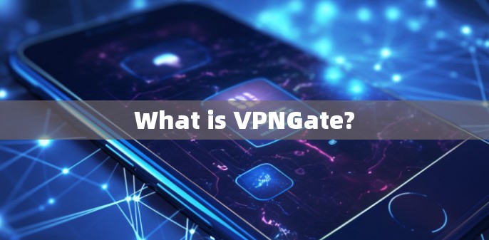 What is VPNGate? What is VPNGate?