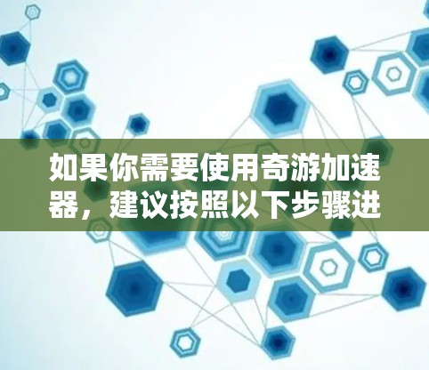 如果你需要使用奇游加速器,建议按照以下步骤进行 如果你需要使用奇游加速器,建议按照以下步骤进行
