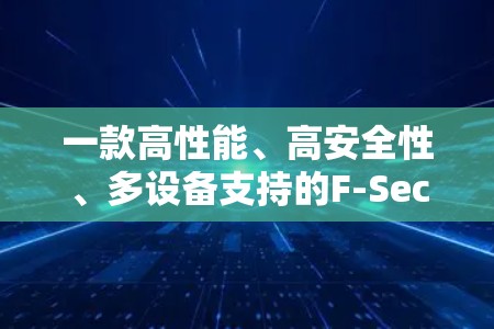 一款高性能、高安全性、多设备支持的F-Secure款VPN 一款高性能、高安全性、多设备支持的F-Secure款VPN