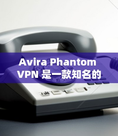 Avira Phantom VPN 是一款知名的 VPN 解决器,以其高效、安全和易用的特点而闻名。以下是关于 Avira Phantom VPN 的一些关键信息 Avira Phantom VPN 是一款知名的 VPN 解决器,以其高效、安全和易用的特点而闻名。以下是关于 Avira Phantom VPN 的一些关键信息