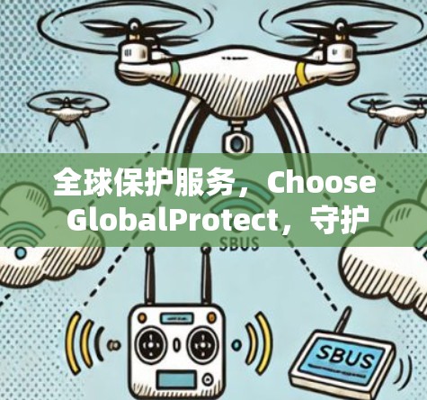 全球保护服务，Choose GlobalProtect，守护您的数据与安全