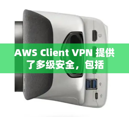 AWS Client VPN 提供了多级安全,包括 AWS Client VPN 提供了多级安全,包括
