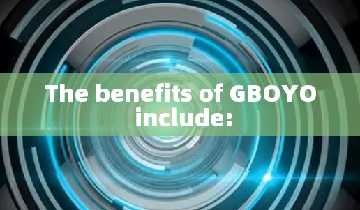 The benefits of GBOYO include: The benefits of GBOYO include: