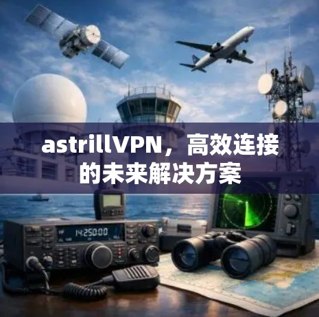 astrillVPN,高效连接的未来解决方案 astrillVPN,高效连接的未来解决方案
