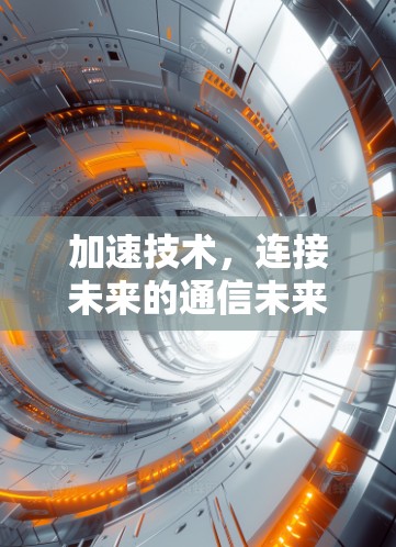 加速技术,连接未来的通信未来 加速技术,连接未来的通信未来