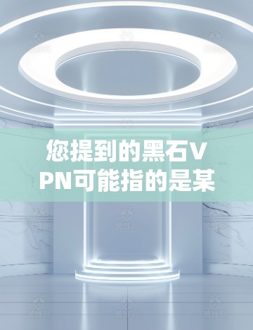 您提到的黑石VPN可能指的是某个特定的VPN服务提供商。然而,根据我所知,目前没有官方的黑石VPN服务。以下是关于VPN推荐的一些常见品牌和平台 您提到的黑石VPN可能指的是某个特定的VPN服务提供商。然而,根据我所知,目前没有官方的黑石VPN服务。以下是关于VPN推荐的一些常见品牌和平台