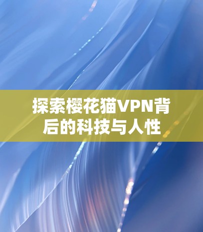 探索樱花猫VPN背后的科技与人性