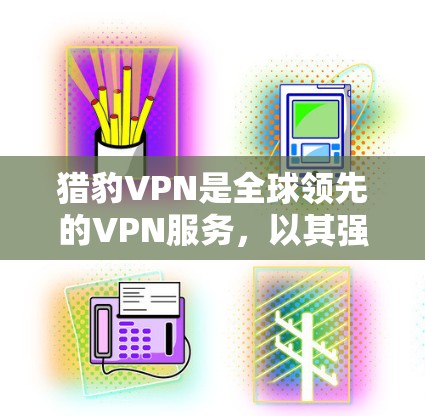 猎豹VPN是全球领先的VPN服务,以其强大的加密技术和丰富的功能著称。以下是其主要特点和使用建议 猎豹VPN是全球领先的VPN服务,以其强大的加密技术和丰富的功能著称。以下是其主要特点和使用建议