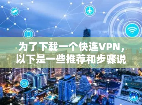 为了下载一个快连VPN,以下是一些推荐和步骤说明 为了下载一个快连VPN,以下是一些推荐和步骤说明