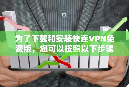 为了下载和安装快连VPN免费版,您可以按照以下步骤进行 为了下载和安装快连VPN免费版,您可以按照以下步骤进行