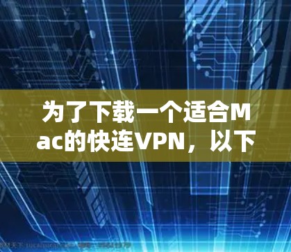 为了下载一个适合Mac的快连VPN，以下是一些推荐，每个服务都有详细的说明