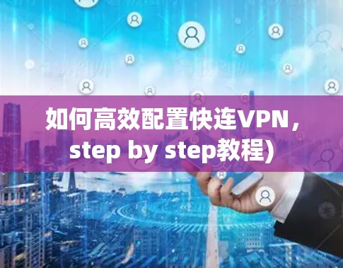 如何高效配置快连VPN,step by step教程) 如何高效配置快连VPN,step by step教程)