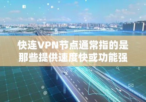 快连VPN节点通常指的是那些提供速度快或功能强大的VPN服务,这些节点可能用于特定的安全或隐私需求。以下是一些常见的VPN节点类型及其特点 快连VPN节点通常指的是那些提供速度快或功能强大的VPN服务,这些节点可能用于特定的安全或隐私需求。以下是一些常见的VPN节点类型及其特点