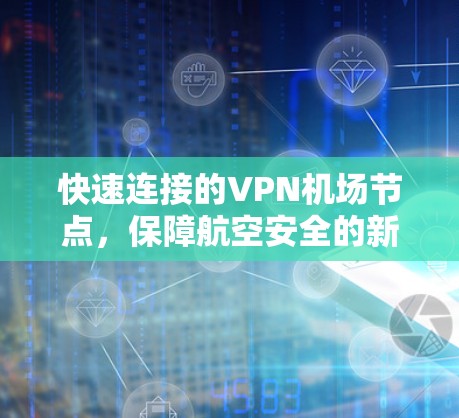 快速连接的VPN机场节点，保障航空安全的新标准