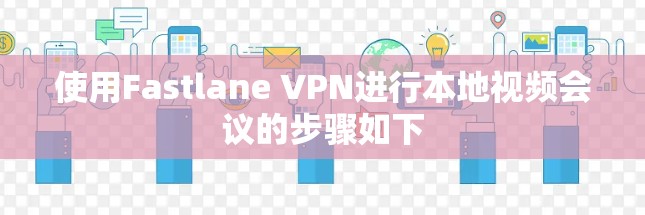使用Fastlane VPN进行本地视频会议的步骤如下