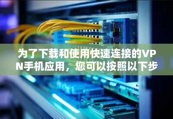 为了下载和使用快速连接的VPN手机应用,您可以按照以下步骤操作 为了下载和使用快速连接的VPN手机应用,您可以按照以下步骤操作