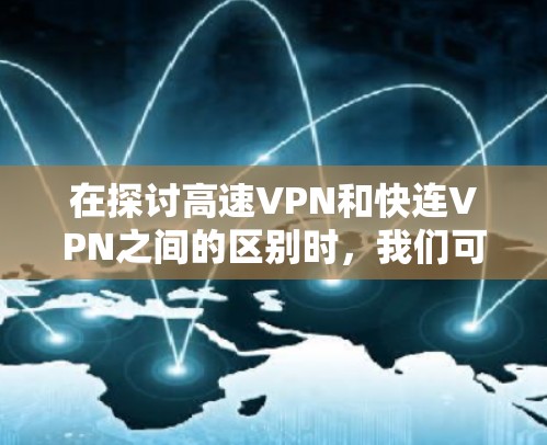 在探讨高速VPN和快连VPN之间的区别时,我们可以明确它们各自的核心目标和应用场景 在探讨高速VPN和快连VPN之间的区别时,我们可以明确它们各自的核心目标和应用场景
