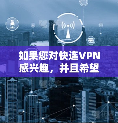 如果您对快连VPN感兴趣，并且希望稳定连接到节点，以下是一些推荐的VPN服务和相关建议