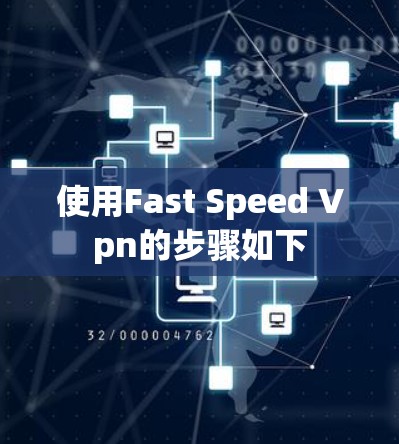使用Fast Speed Vpn的步骤如下 使用Fast Speed Vpn的步骤如下