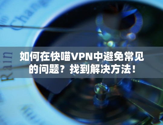 如何在快喵VPN中避免常见的问题?找到解决方法! 如何在快喵VPN中避免常见的问题?找到解决方法!