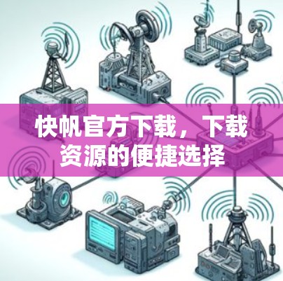 快帆官方下载,下载资源的便捷选择 快帆官方下载,下载资源的便捷选择