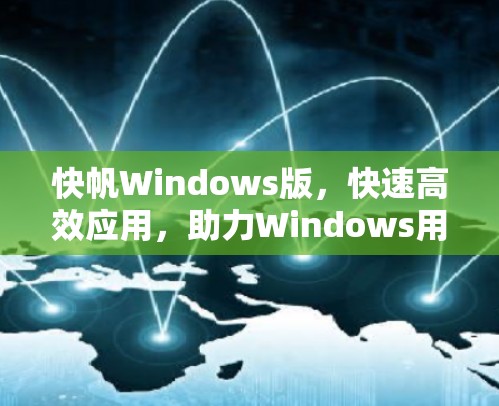 快帆Windows版,快速高效应用,助力Windows用户 快帆Windows版,快速高效应用,助力Windows用户